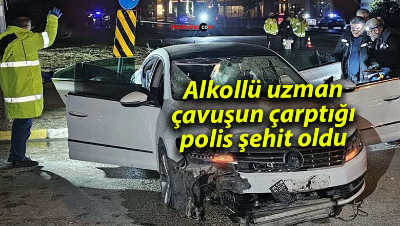 Alkollü uzman çavuşun çarptığı polis şehit oldu