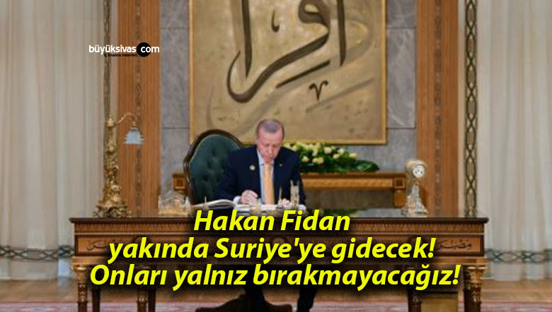 Hakan Fidan yakında Suriye’ye gidecek! onları yalnız bırakmayacağız!