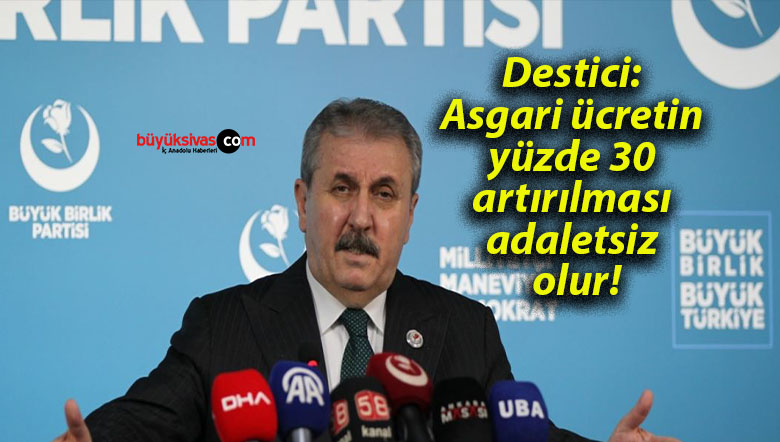 Destici: Asgari ücretin yüzde 30 artırılması adaletsiz olur!