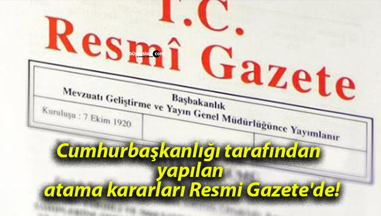 Cumhurbaşkanlığı tarafından yapılan atama kararları Resmi Gazete’de!