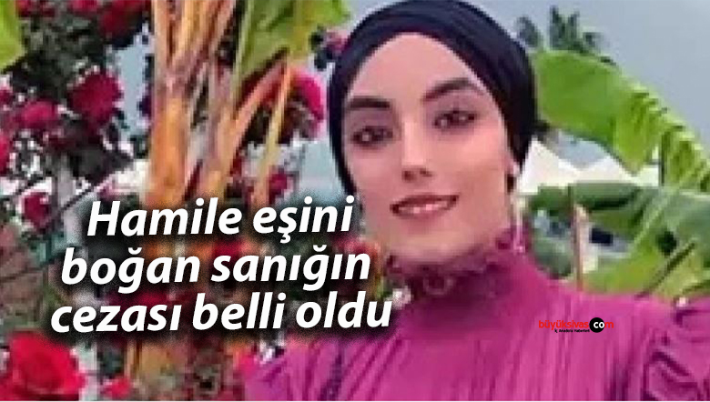 Hamile eşini boğan sanığın cezası belli oldu