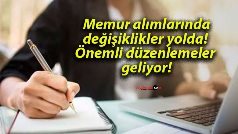 Memur alımlarında değişiklikler yolda! Önemli düzenlemeler geliyor!