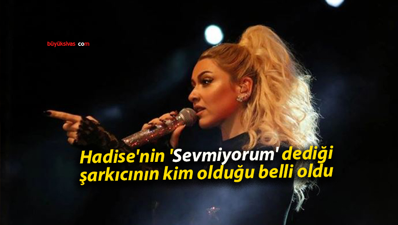 Hadise’nin ‘Sevmiyorum’ dediği şarkıcının kim olduğu belli oldu