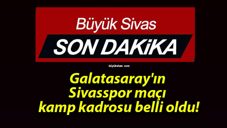 Galatasaray’ın Sivasspor maçı kamp kadrosu belli oldu!