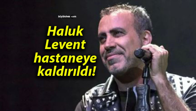 Haluk Levent hastaneye kaldırıldı!