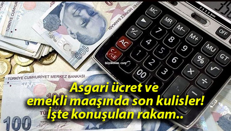 Asgari ücret ve emekli maaşında son kulisler! İşte konuşulan rakam..