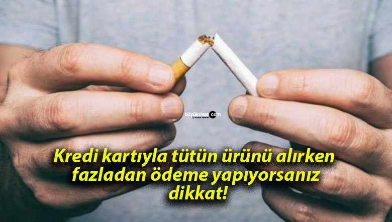 Kredi kartıyla tütün ürünü alırken fazladan ödeme yapıyorsanız dikkat!