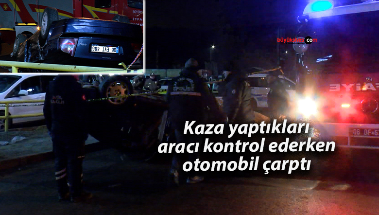 Kaza yaptıkları aracı kontrol ederken otomobil çarptı