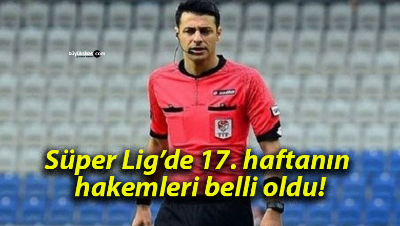 Süper Lig’de 17. haftanın hakemleri belli oldu!