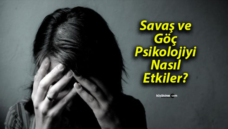 Savaş ve Göç Psikolojiyi Nasıl Etkiler?