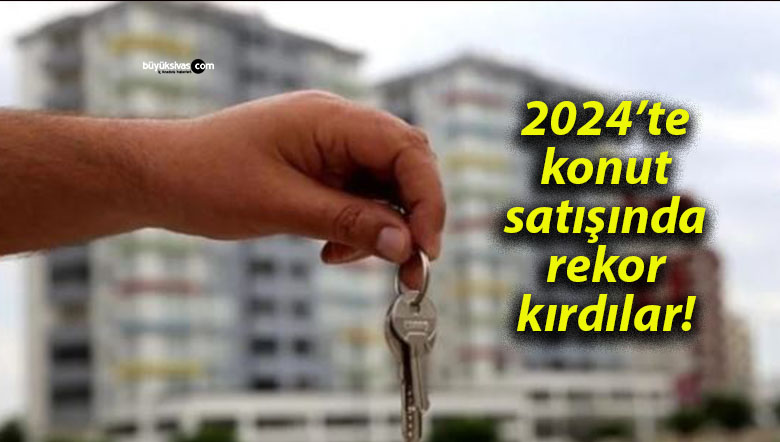 2024’te konut satışında rekor kırdılar!