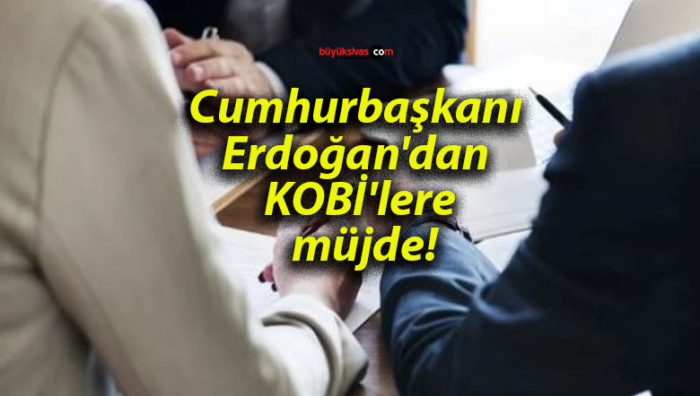 Cumhurbaşkanı Erdoğan’dan KOBİ’lere müjde!