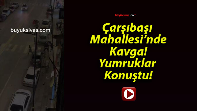 Çarşıbaşı Mahallesi’nde Kavga! Yumruklar Konuştu!