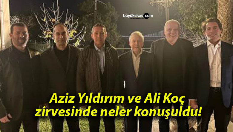 Aziz Yıldırım ve Ali Koç zirvesinde neler konuşuldu!