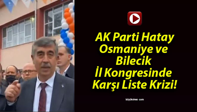 AK Parti Hatay, Osmaniye ve Bilecik İl Kongresinde Karşı Liste Krizi!