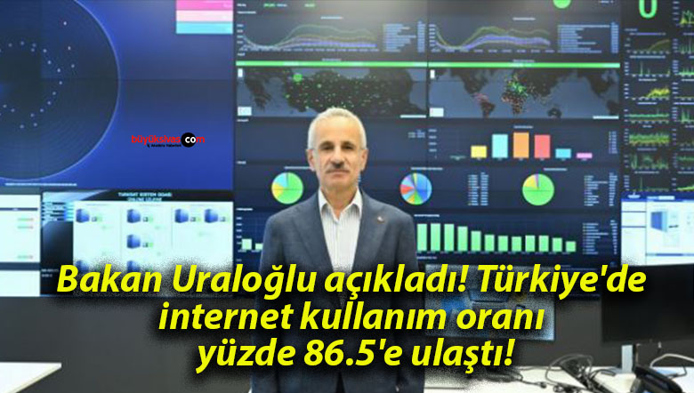 Bakan Uraloğlu açıkladı! Türkiye’de internet kullanım oranı yüzde 86.5’e ulaştı!