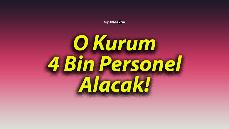 O Kurum 4 Bin Personel Alacak!