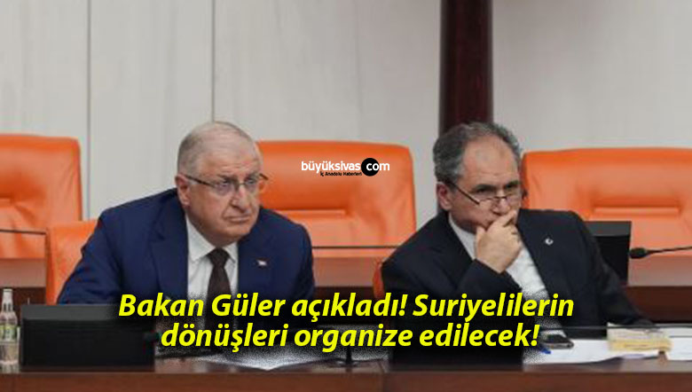Bakan Güler açıkladı! Suriyelilerin dönüşleri organize edilecek!