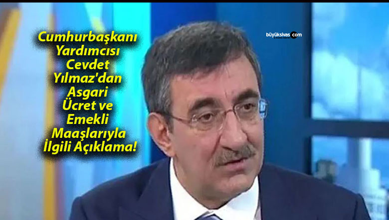Cumhurbaşkanı Yardımcısı Cevdet Yılmaz’dan Asgari Ücret ve Emekli Maaşlarıyla İlgili Açıklama!