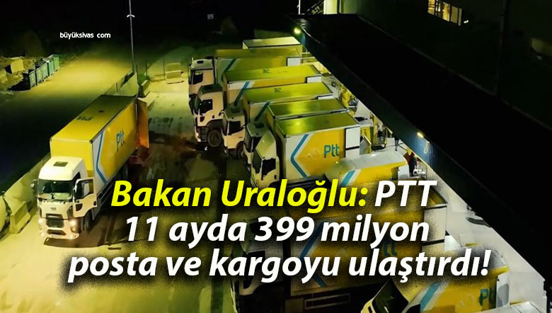 Bakan Uraloğlu: PTT 11 ayda 399 milyon posta ve kargoyu ulaştırdı!