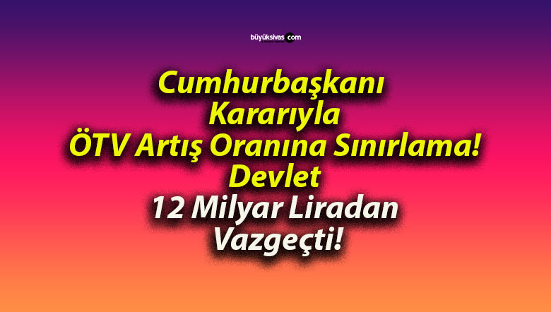 Cumhurbaşkanı Kararıyla ÖTV Artış Oranına Sınırlama! Devlet 12 Milyar Liradan Vazgeçti!