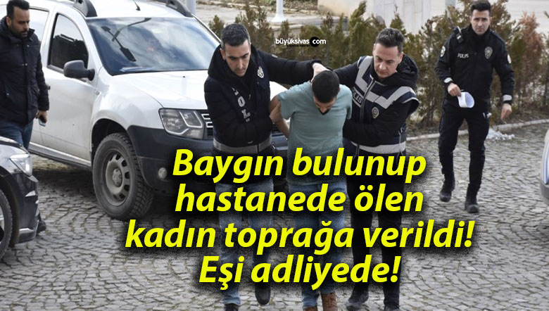 Baygın bulunup hastanede ölen kadın toprağa verildi! Eşi adliyede!
