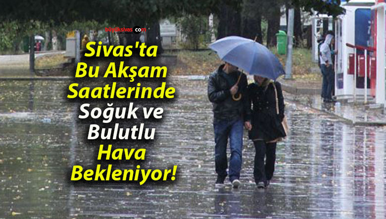 Sivas’ta Bu Akşam Saatlerinde Soğuk ve Bulutlu Hava Bekleniyor!