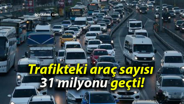 Trafikteki araç sayısı 31 milyonu geçti!
