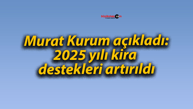 Murat Kurum açıkladı: 2025 yılı kira destekleri artırıldı