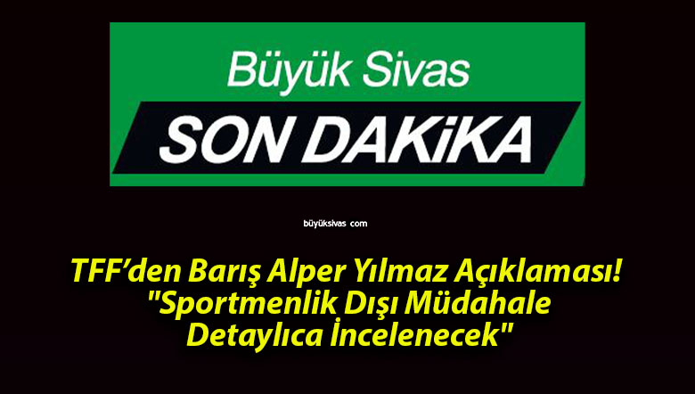 TFF’den Barış Alper Yılmaz Açıklaması! “Sportmenlik Dışı Müdahale Detaylıca İncelenecek”