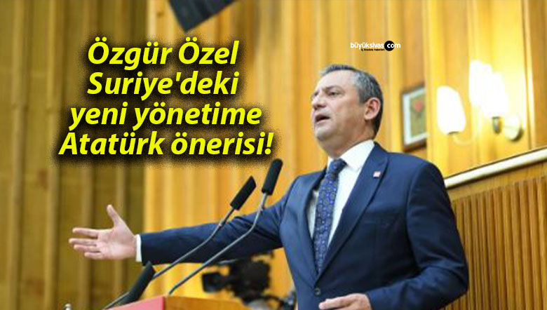 Özgür Özel Suriye’deki yeni yönetime Atatürk önerisi!