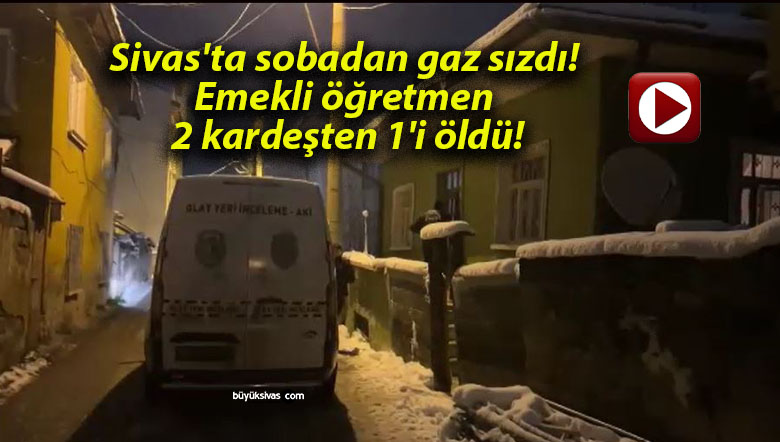 Sivas’ta sobadan gaz sızdı! Emekli öğretmen 2 kardeşten 1’i öldü!