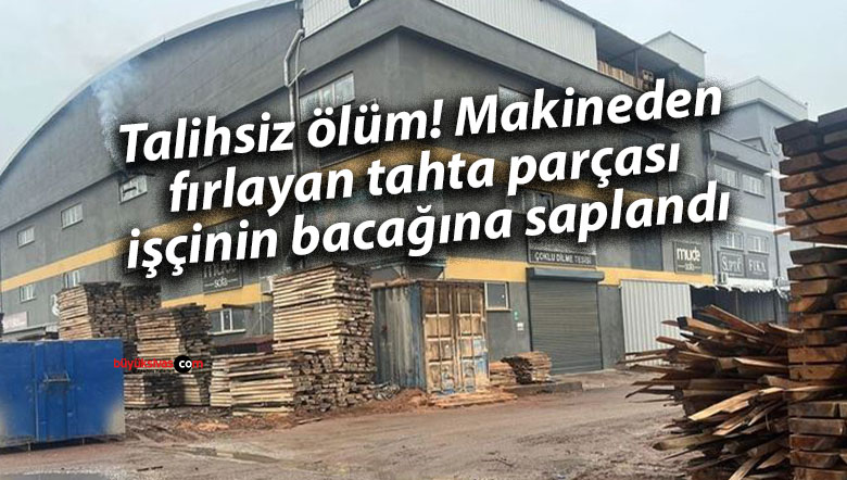 Talihsiz ölüm! Makineden fırlayan tahta parçası işçinin bacağına saplandı