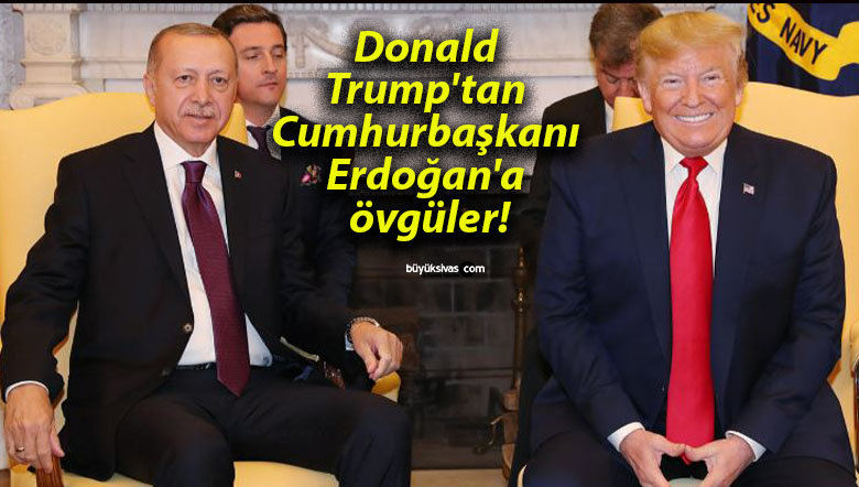 Donald Trump’tan Cumhurbaşkanı Erdoğan’a övgüler!