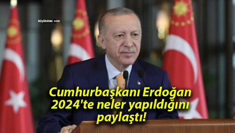Cumhurbaşkanı Erdoğan 2024’te neler yapıldığını paylaştı!