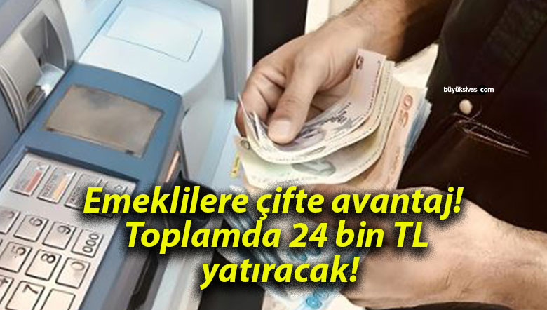 Emeklilere çifte avantaj! Toplamda 24 bin TL yatıracak!
