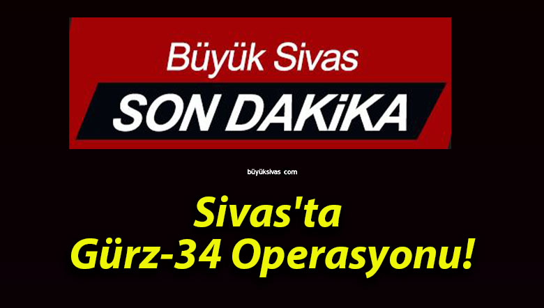 Sivas’ta Gürz-34 Operasyonu!