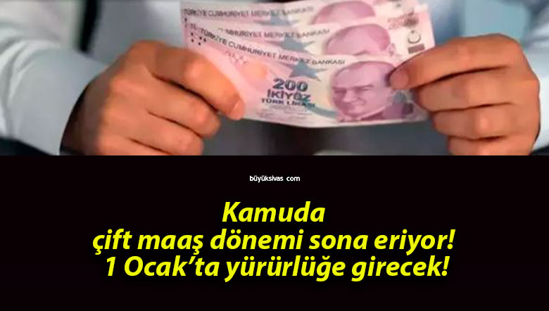 Kamuda çift maaş dönemi sona eriyor! 1 Ocak’ta yürürlüğe girecek!