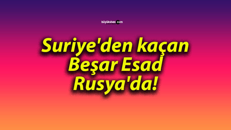 Suriye’den kaçan Beşar Esad Rusya’da!