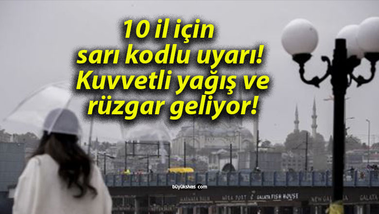 10 il için sarı kodlu uyarı! Kuvvetli yağış ve rüzgar geliyor!