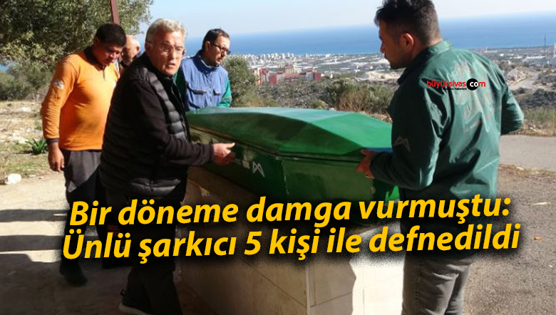 Bir döneme damga vurmuştu: Ünlü şarkıcı 5 kişi ile defnedildi