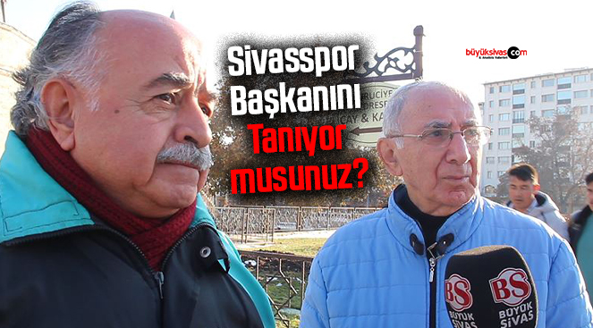 Sivaslılara Sorduk “Sivasspor Başkanını Tanıyor musunuz?”
