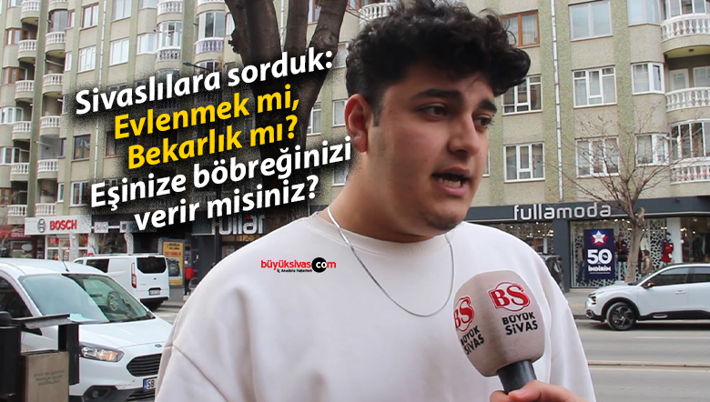 Sivaslılara sorduk: Evlenmek mi, Bekarlık mı? Eşinize böbreğinizi verir misiniz?