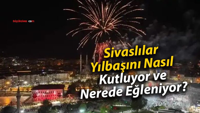 Sivaslılar Yılbaşını Nasıl Kutluyor ve Nerede Eğleniyor?