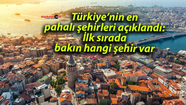 Türkiye’nin en pahalı şehirleri açıklandı: İlk sırada bakın hangi şehir var