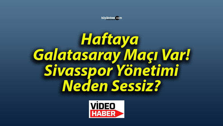 Haftaya Galatasaray Maçı Var! Sivasspor Yönetimi Neden Sessiz?
