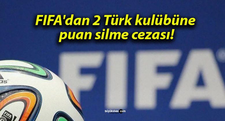 FIFA’dan 2 Türk kulübüne puan silme cezası!