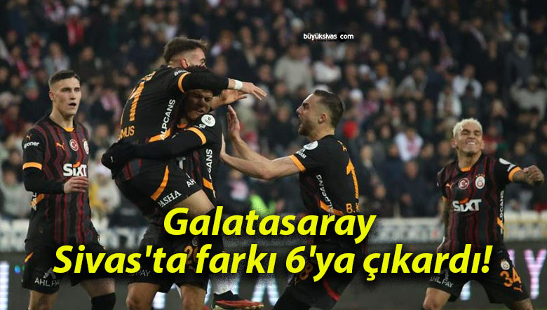 Galatasaray Sivas’ta farkı 6’ya çıkardı!