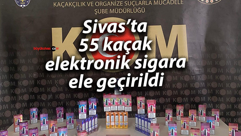Sivas’ta 55 kaçak elektronik sigara ele geçirildi