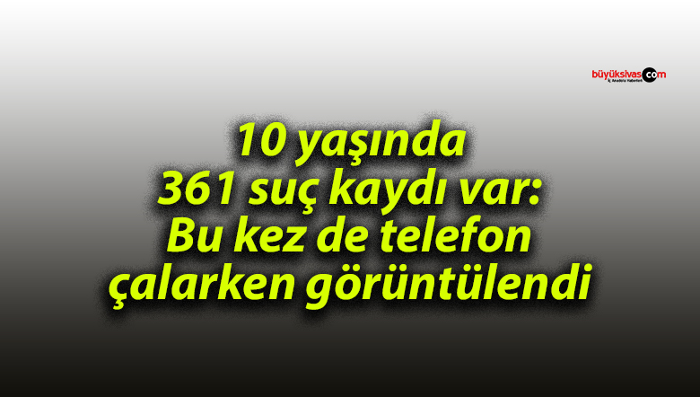 10 yaşında 361 suç kaydı var: Bu kez de telefon çalarken görüntülendi